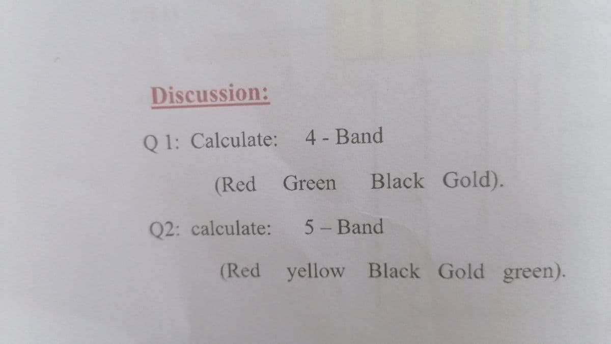 Discussion:
Q 1: Calculate:
4 - Band
(Red Green
Black Gold).
Q2: calculate:
5- Band
(Red yellow Black Gold green).
