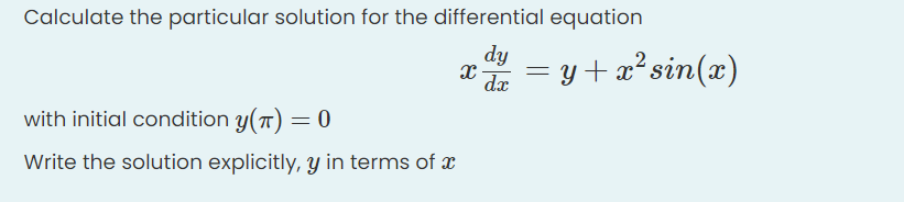 Calculate the particular solution for the differential equation
dy
dx
= y +x²sin(x)
with initial condition y(7) = 0
Write the solution explicitly, y in terms of x
