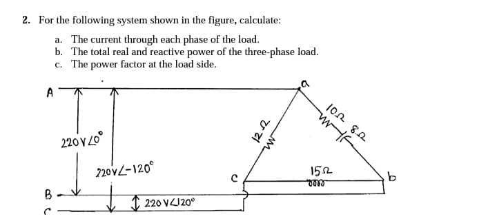 2. For the following system shown in the figure, calculate:
a. The current through each phase of the load.
b. The total real and reactive power of the three-phase load.
c. The power factor at the load side.
A
220 V 20°
220VL-120°
U8 vol
152
I 220 VI20°
9.
M.
