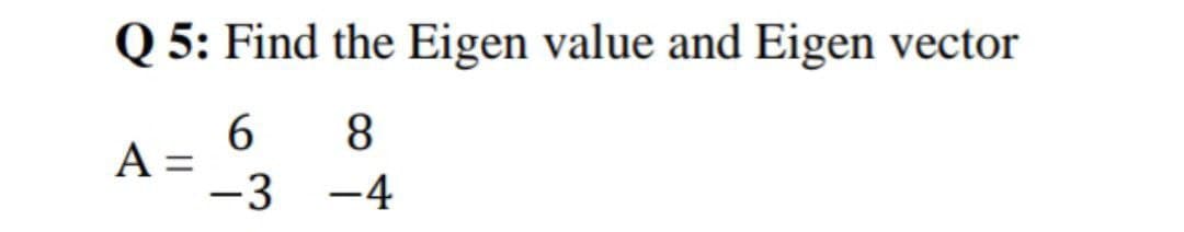 Q 5: Find the Eigen value and Eigen vector
6.
A:
-3 -4
8.
%D
