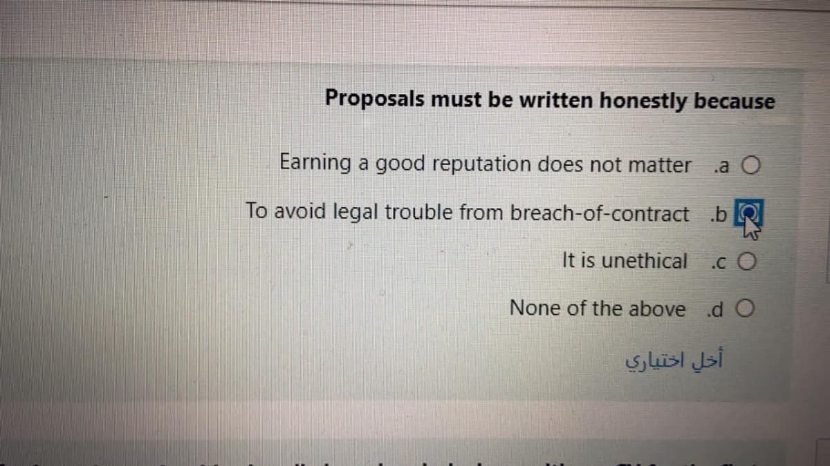 Proposals must be written honestly because
Earning a good reputation does not matter
.a O
To avoid legal trouble from breach-of-contract .bQ
It is unethical
.c O
None of the above .d O
slisl i
