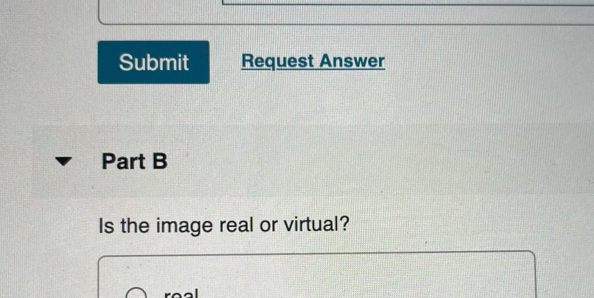 Submit
Request Answer
Part B
Is the image real or virtual?
real
