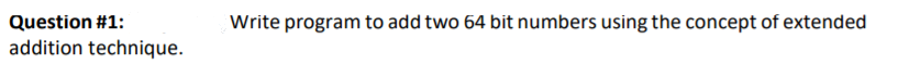 Question #1:
Write program to add two 64 bit numbers using the concept of extended
addition technique.
