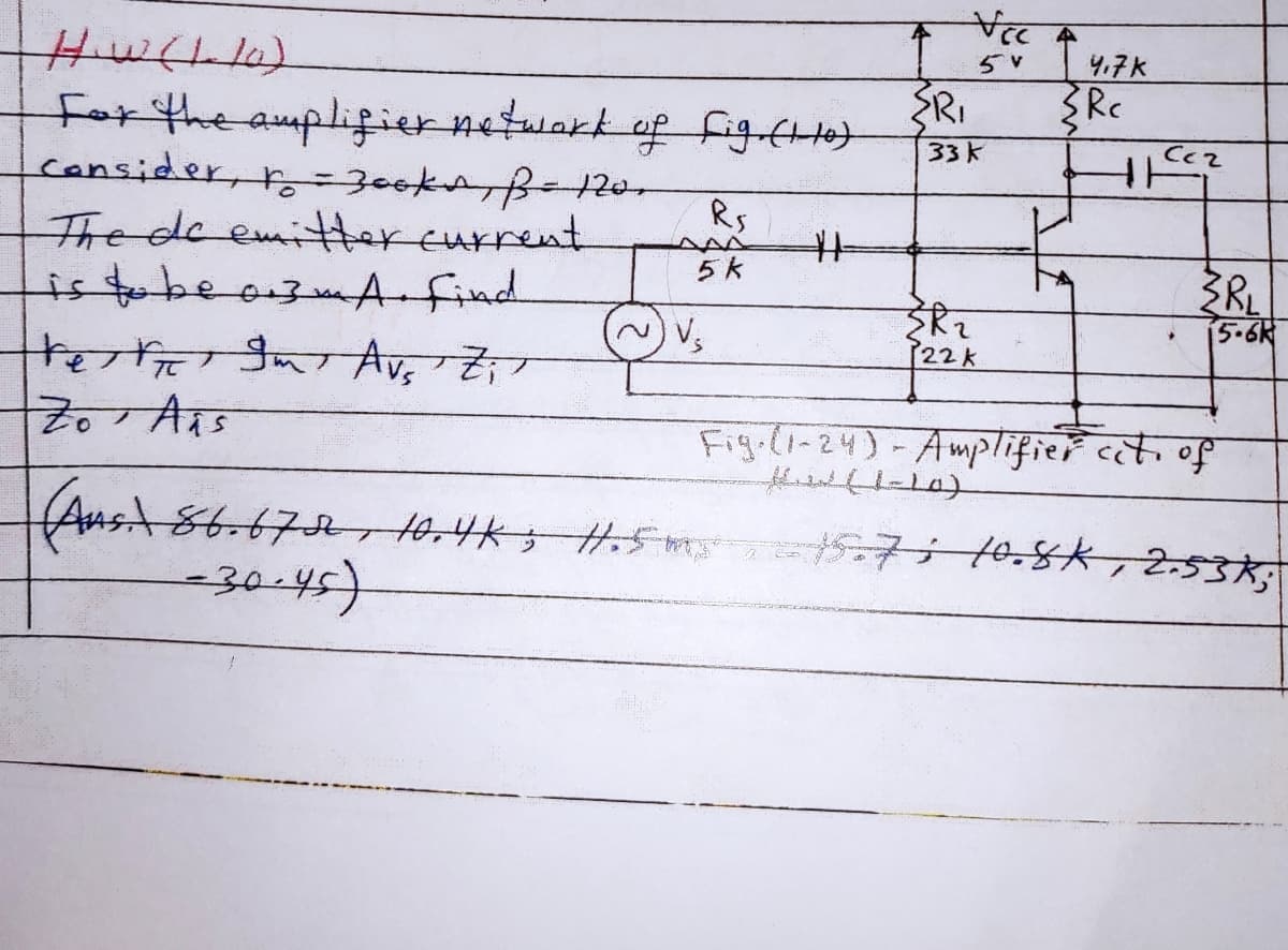 4,7K
Forthe auplifier netwakk of fig ftle)
cansider, r=300kAB-120.
The de emitereurrent
istobeo3mAfind
+रिारिता सिप, है 7
ERI
33k
Rs
%23
A^
5 k
~ V.
5-6K
22k
Fg(-24) - Amplकgक [र्त. ्
Aust 86.672rt0.4K5 .5m
-30-45)
7ito.s*, 2.53%
