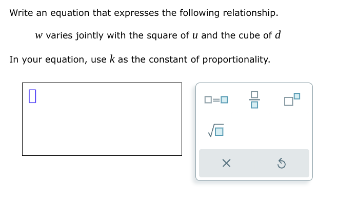 Write an equation that expresses the following relationship.
w varies jointly with the square of u and the cube of d
In your equation, use k as the constant of proportionality.
☐
☑