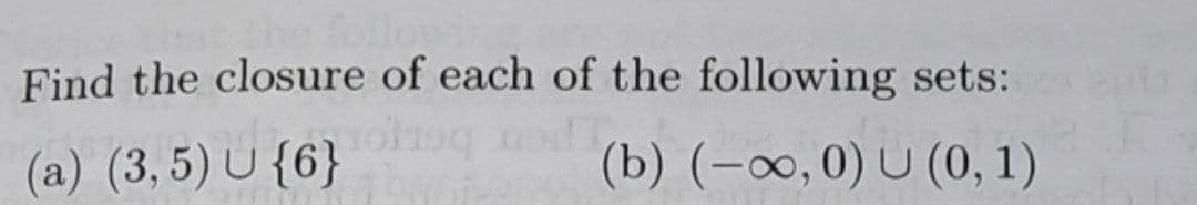 the follow
Find the closure of each of the following sets: et
og ned
(a) (3,5) U {6}
(b) (-∞, 0) U (0, 1)