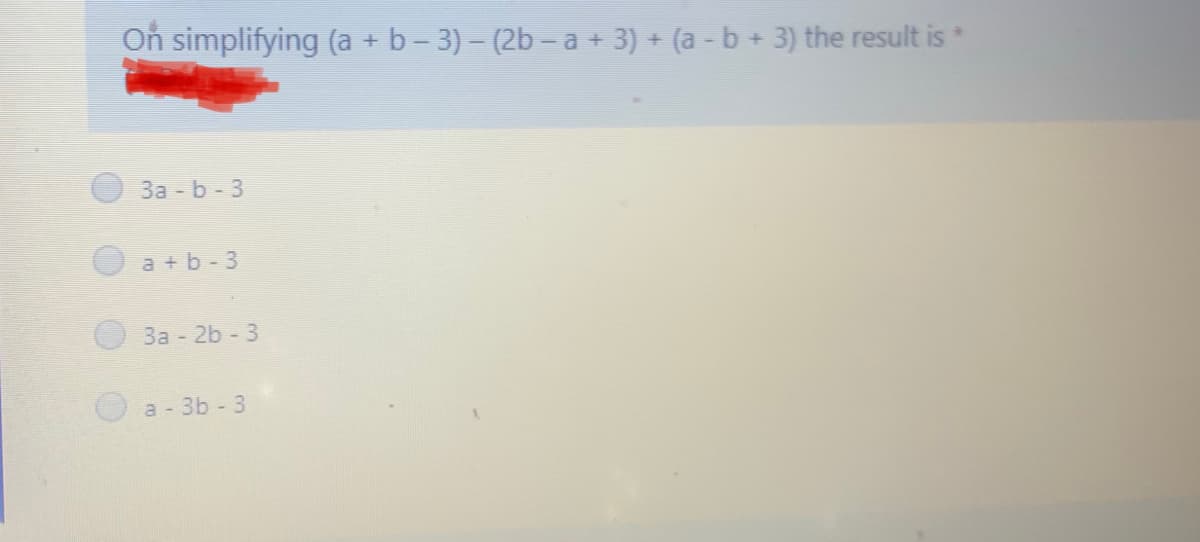 On simplifying (a + b – 3) – (2b – a + 3) + (a - b + 3) the result is *
3a b-3
a + b-3
3a - 2b - 3
a - 3b - 3
