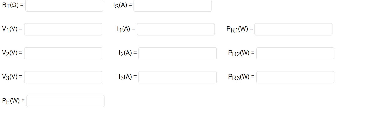 RT(2) =
V₁(V) =
V₂(V)=
V3(V) =
PE(W) =
Is(A) =
1₁(A) =
1₂(A) =
13(A) =
PR1(W) =
PR2(W) =
PR3(W) =