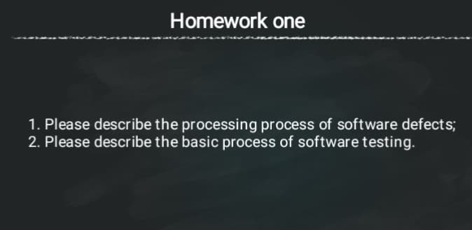 Homework one
1. Please describe the processing process of software defects;
2. Please describe the basic process of software testing.