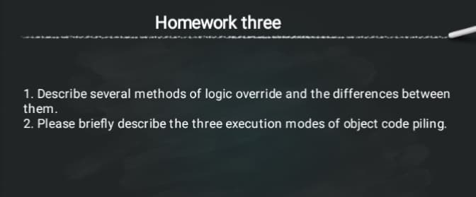 Homework three
1. Describe several methods of logic override and the differences between
them.
2. Please briefly describe the three execution modes of object code piling.