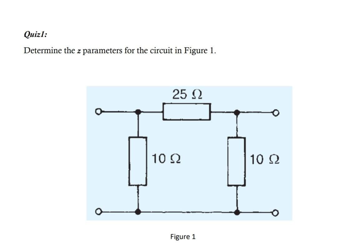 Quizl:
Determine the z parameters for the circuit in Figure 1.
25 N
10 2
10 2
Figure 1
