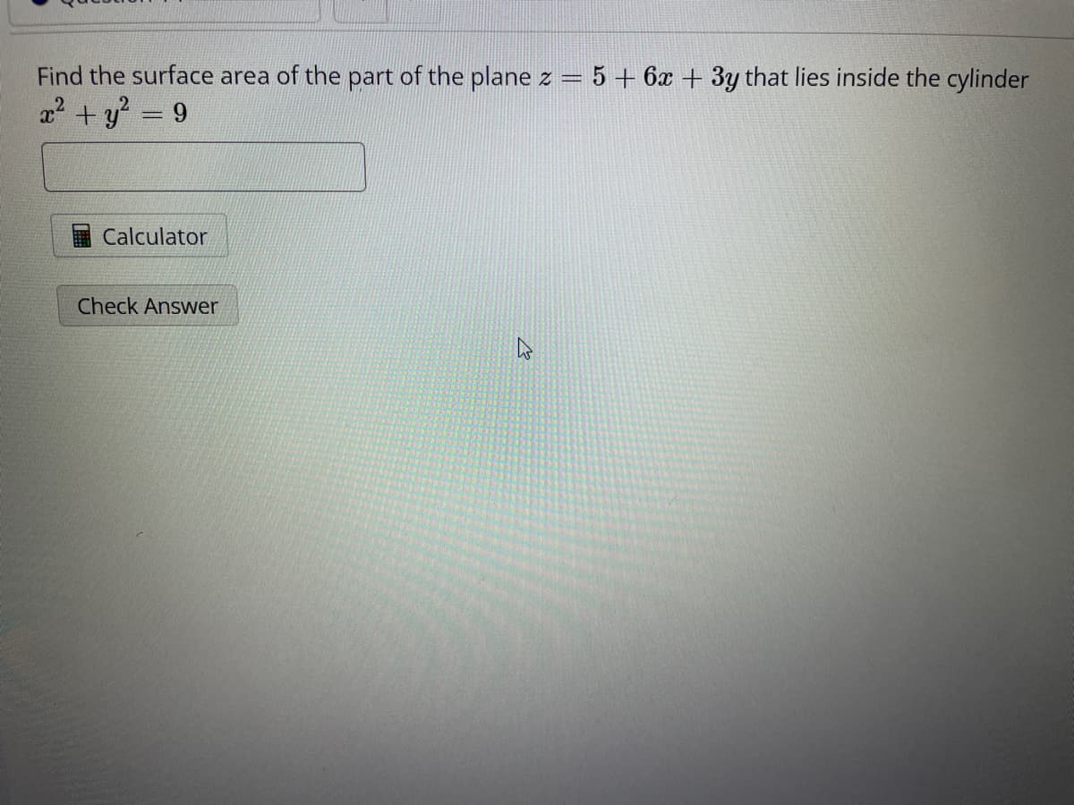 Find the surface area of the part of the plane z = 5 + 6x + 3y that lies inside the cylinder
x² + y² = 9
Calculator
Check Answer
E