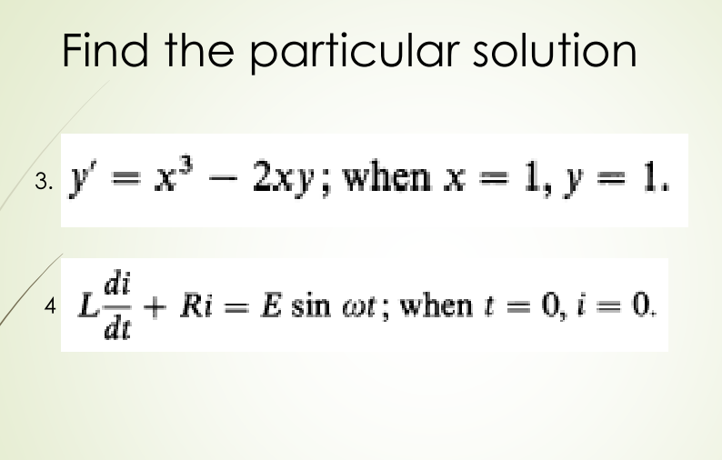 Find the particular solution
y' =
у %3D х3 — 2ху; when x 3D 1, у %%3D 1.
1, y = 1.
di
4 L
+ Ri = E sin wt; when t = 0, i = 0.
dt
