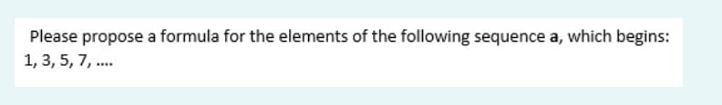 Please propose a formula for the elements of the following sequence a, which begins:
1, 3, 5, 7, .
