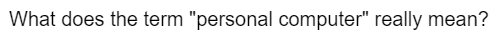 What does the term "personal computer" really mean?