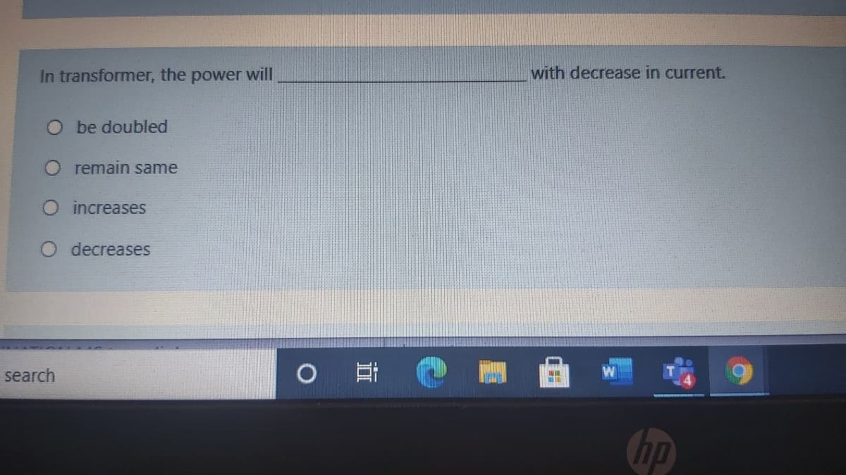 In transformer, the power will
with decrease in current.
O be doubled
O remain same
increases
decreases
search
IN
Chp
