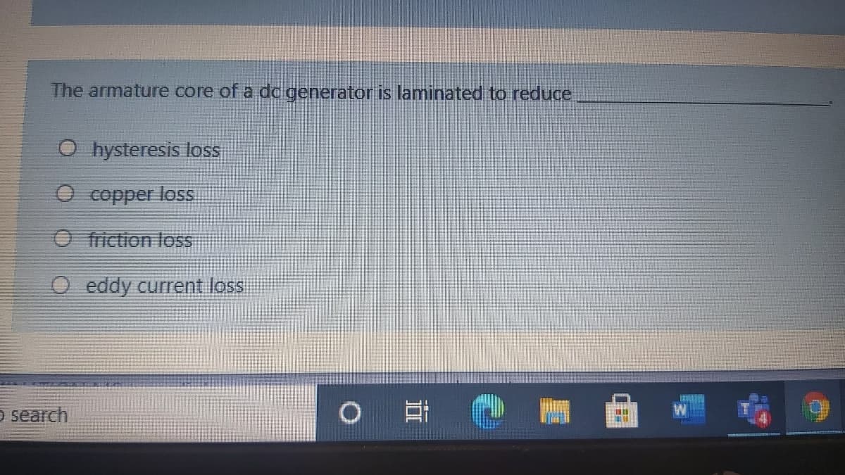 The armature core of a dc generator is laminated to reduce
O hysteresis loss
O copper loss
friction loss
O eddy current loss
O search
