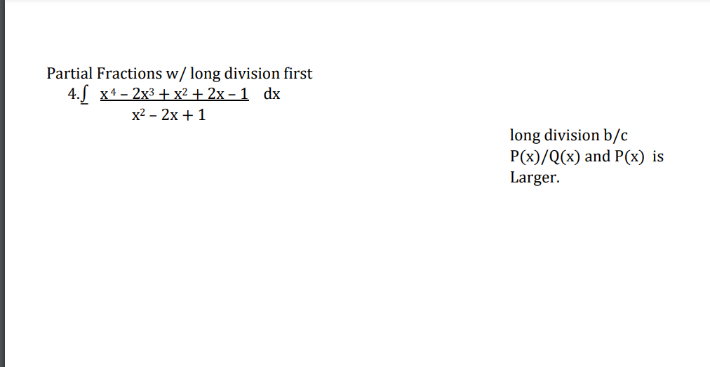 Partial Fractions w/ long division first
4.J х4- 2х3 + x2 + 2х-1 dx
х2 - 2х + 1
long division b/c
P(x)/Q(x) and P(x) is
Larger.
