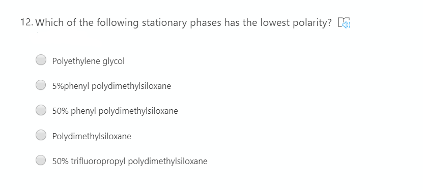 12. Which of the following stationary phases has the lowest polarity?
Polyethylene glycol
5%phenyl polydimethylsiloxane
50% phenyl polydimethylsiloxane
Polydimethylsiloxane
50% trifluoropropyl polydimethylsiloxane
