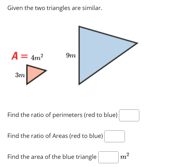 Given the two triangles are similar.
A = 4m?
9m
3m
Find the ratio of perimeters (red to blue)
Find the ratio of Areas (red to blue)
Find the area of the blue triangle
m?
