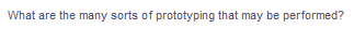 What are the many sorts of prototyping that may be performed?