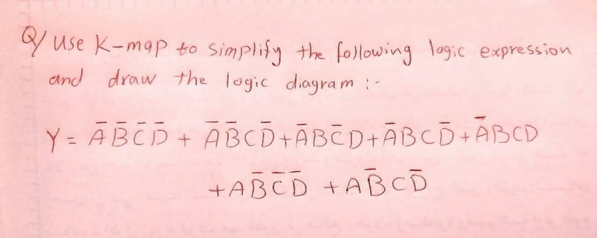 Y Use K-map to Simplify the following logic expression
dand draw the logic diagram:-
Y = ABCD+ ABCD+ĀBED+ÃBCD+ABCD
%3D
+ABCD +ABCD
