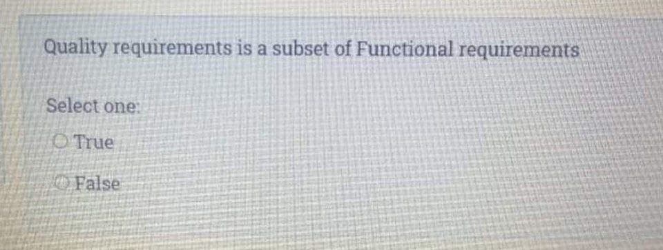 Quality requirements is a subset of Functional requirements
Select one:
O True
False
