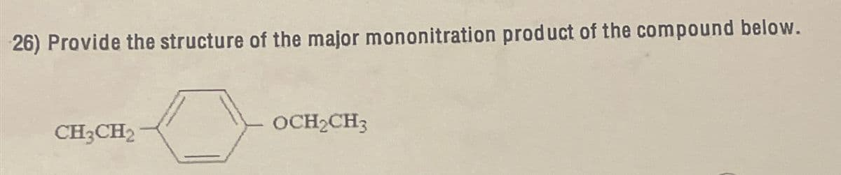 26) Provide the structure of the major mononitration product of the compound below.
CH3CH2
OCH₂CH3