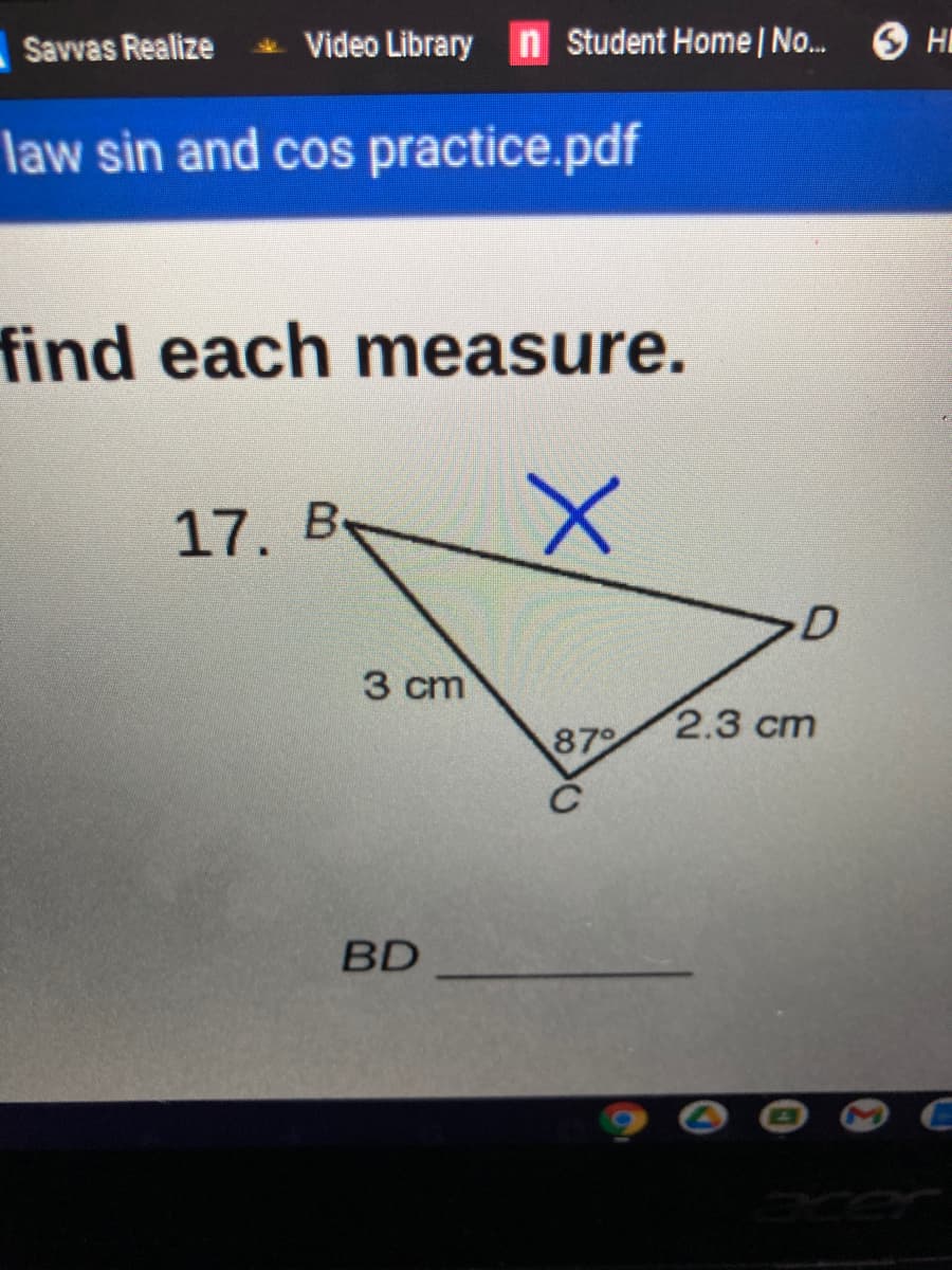 Savvas Realize Video Library n Student Home | No..
O HE
law sin and cos practice.pdf
find each measure.
17.
3 cm
2.3 cm
87
BD
