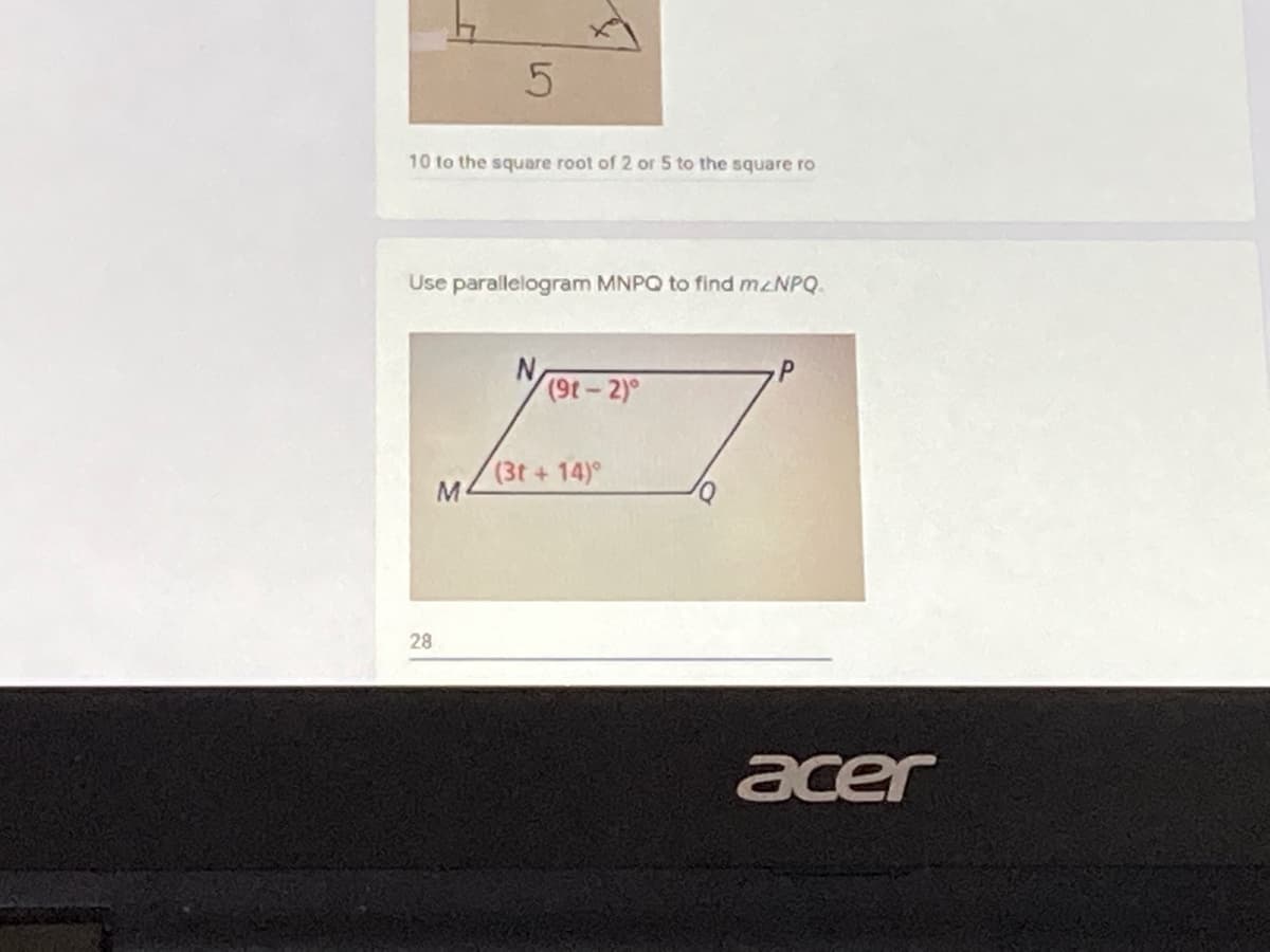 10 to the square root of 2 or 5 to the square ro
Use parallelogram MNPQ to find mzNPQ.
(9t- 2)°
(3t+14)°
28
acer
