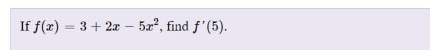 If f(x) = 3 + 2x
– 5x2, find f'(5).
