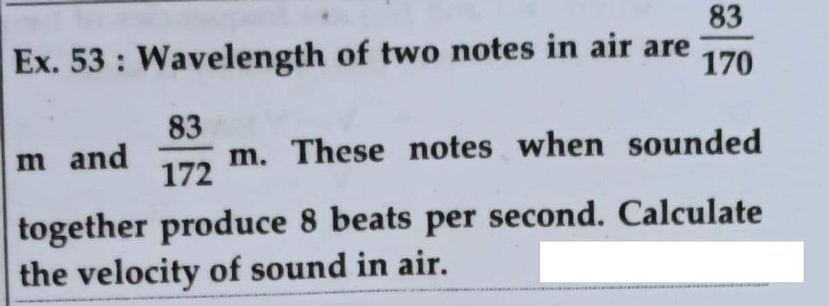 83
Ex. 53 : Wavelength of two notes in air are
170
83
m and
m. These notes when sounded
172
together produce 8 beats per second. Calculate
the velocity of sound in air.
