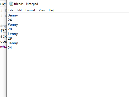 er.py
friends - Notepad
# K File Edit Format View Help
# dDenny
24
#og Penny
fil
28
|Lenny
acd
20
cou
Jenny
whi 24
