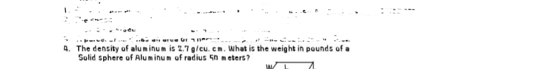 pd. bu an area or
4. The density of aluminum is 2.7 g/cu. cm. What is the weight in pounds of a
Solid sphere of Aluminum of radius 50 meters?
IN