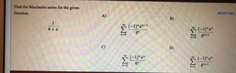 Find the Maclaurin series for the given
function.
A)
SELECT ALL
B)
6+z
(-1)"z*+1
6
(-1)"z"
6+1
C)
D)
(-1)"z"
(-1)"z"
6+1
6
1
