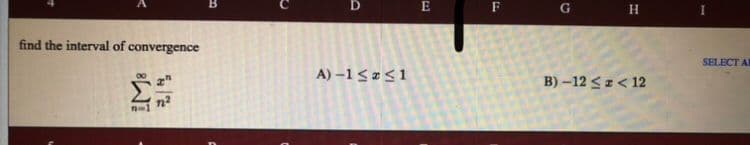 F
H
find the interval of convergence
SELECT A
A) –1 < # <1
B) –12 <z< 12
