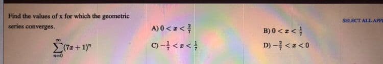 Find the values of x for which the geometric
SELECT ALL APPI
series converges.
A) 0 <z< }
B) 0 < z<
D) - <z<0
E(7z + 1)"
C) -<z < }
