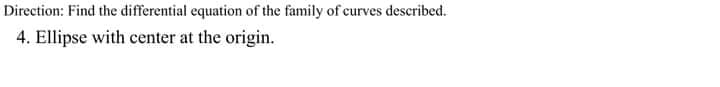 Direction: Find the differential equation of the family of curves described.
4. Ellipse with center at the origin.
