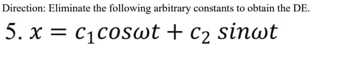 Direction: Eliminate the following arbitrary constants to obtain the DE.
5. x = c1coswt + c2 sinwt
