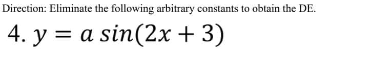 Direction: Eliminate the following arbitrary constants to obtain the DE.
4. у %3D
a sin(2x + 3)
