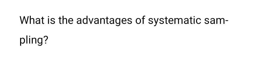 What is the advantages of systematic sam-
pling?