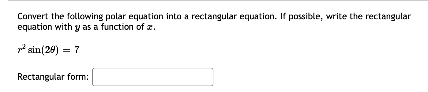 Convert the following polar equation into a rectangular equation. If possible, write the rectangular
equation with y as a function of x.
p² sin(20) = 7
Rectangular form:
