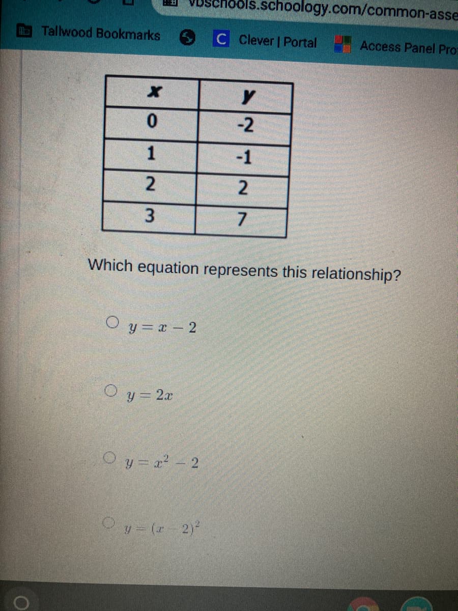 nools.schoology.com/common-asse
Tallwood Bookmarks
C Clever | Portal
Access Panel Pro:
-2
1
-1
7.
Which equation represents this relationship?
O y = x – 2
O y= 2x
O y = 2- 2
Oy (r-2)
