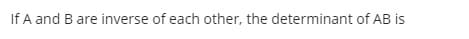 If A and B are inverse of each other, the determinant of AB is