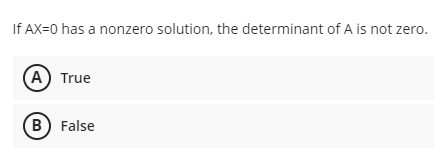 If AX=0 has a nonzero solution, the determinant of A is not zero.
(A) True
B) False