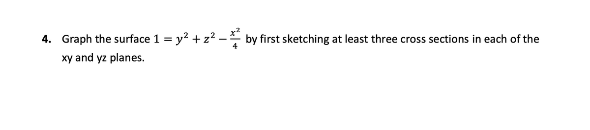 4. Graph the surface 1 = y? +z²
by first sketching at least three cross sections in each of the
4
xy and yz planes.
