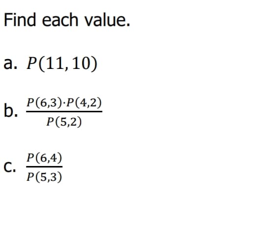 Find each value.
а. Р(11,10)
Р(6,3)-P(4,2)
b.
Р(5,2)
Р(6,4)
С.
Р(5,3)
