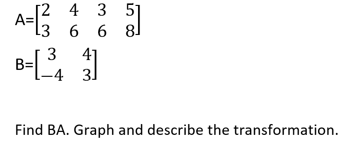 A-
[2 4 3
51
.3
6 6 8
3
B=
41
3.
Find BA. Graph and describe the transformation.
