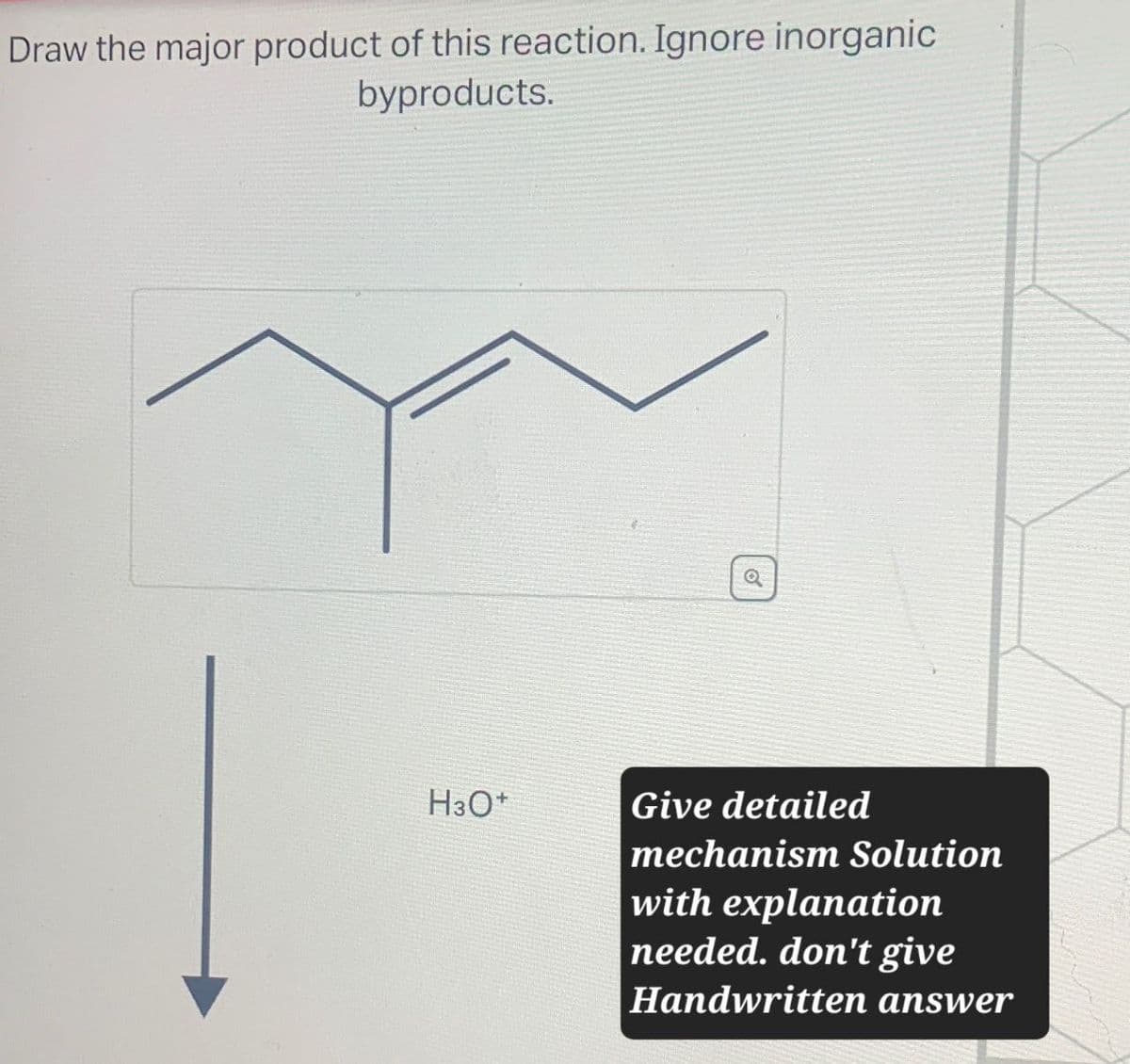 Draw the major product of this reaction. Ignore inorganic
byproducts.
H3O+
Q
Give detailed
mechanism Solution
with explanation
needed. don't give
Handwritten answer