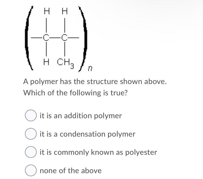 нн
-Ç-Ç-
H CH3
A polymer has the structure shown above.
Which of the following is true?
O it is an addition polymer
it is a condensation polymer
it is commonly known as polyester
none of the above
